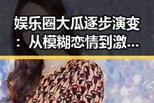 娱乐圈大瓜逐步演变：从模糊恋情到激烈角逐