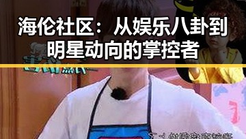 海伦社区：从娱乐八卦到明星动向的掌控者