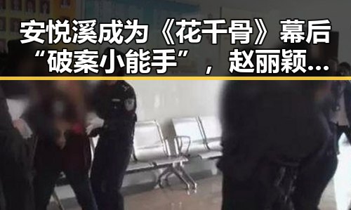 安悦溪成为《花千骨》幕后“破案小能手”，赵丽颖“闺蜜”身份引热议