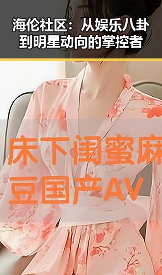 海伦社区：从娱乐八卦到明星动向的掌控者