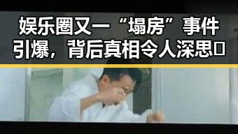 娱乐圈又一“塌房”事件引爆，背后真相令人深思🤔