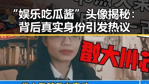 “娱乐吃瓜酱”头像揭秘：背后真实身份引发热议