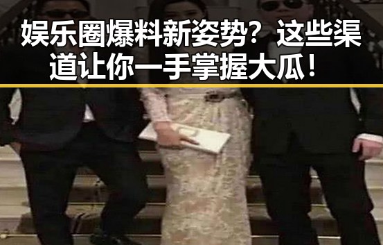 娱乐圈爆料新姿势？这些渠道让你一手掌握大瓜！