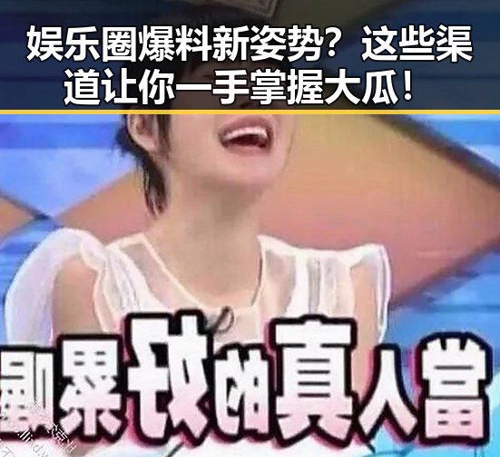 娱乐圈爆料新姿势？这些渠道让你一手掌握大瓜！