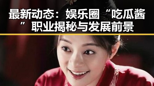 最新动态：娱乐圈“吃瓜酱”职业揭秘与发展前景
