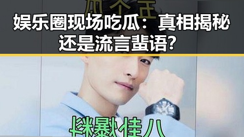 娱乐圈现场吃瓜：真相揭秘还是流言蜚语？